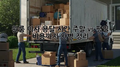 원룸 이사 용달 시간: 주말 vs 평일, 비용까지 완벽 정리!