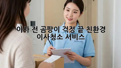 이사 전, 곰팡이 걱정 끝! 친환경 이사청소 서비스